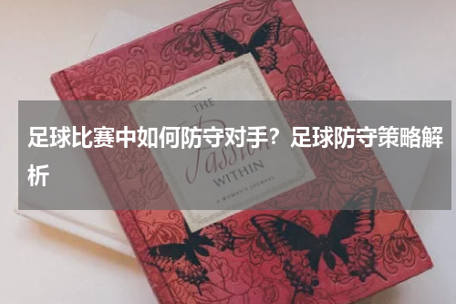 足球比赛中如何防守对手？足球防守策略解析