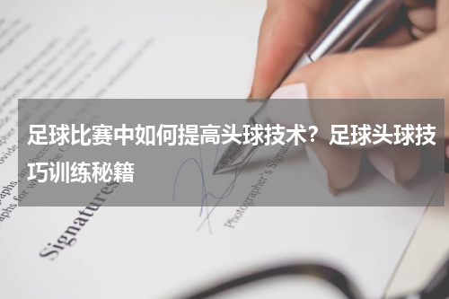 足球比赛中如何提高头球技术？足球头球技巧训练秘籍