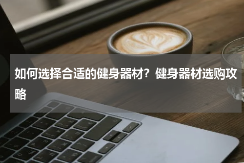 如何选择合适的健身器材？健身器材选购攻略