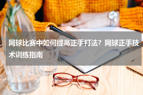网球比赛中如何提高正手打法？网球正手技术训练指南