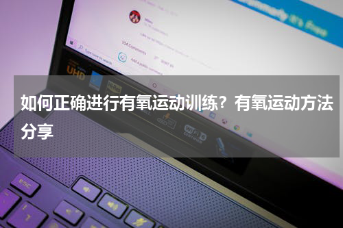 如何正确进行有氧运动训练？有氧运动方法分享