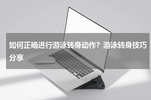 如何正确进行游泳转身动作？游泳转身技巧分享