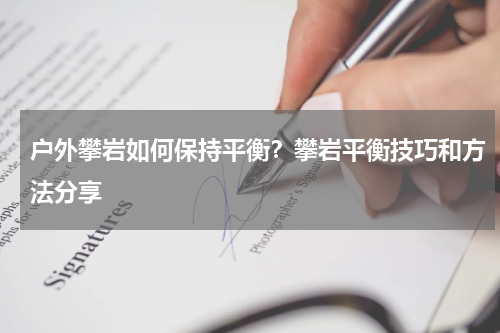 户外攀岩如何保持平衡？攀岩平衡技巧和方法分享