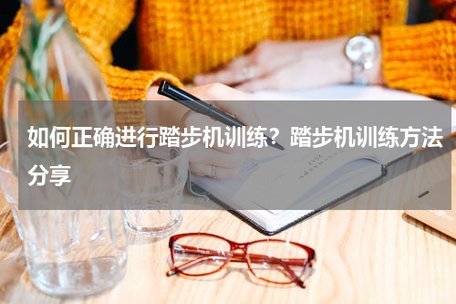 如何正确进行踏步机训练？踏步机训练方法分享