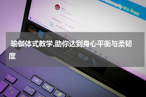  瑜伽体式教学,助你达到身心平衡与柔韧度