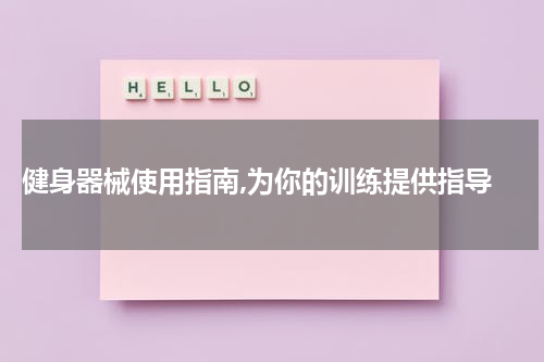  健身器械使用指南,为你的训练提供指导