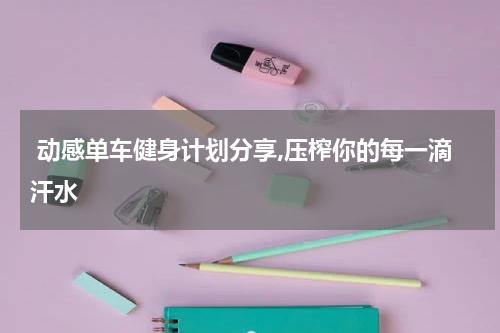  动感单车健身计划分享,压榨你的每一滴汗水