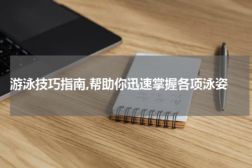  游泳技巧指南,帮助你迅速掌握各项泳姿