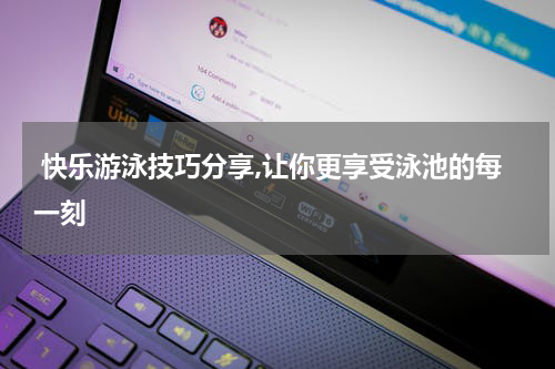  快乐游泳技巧分享,让你更享受泳池的每一刻