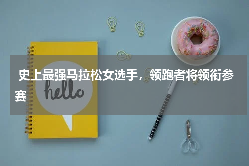  史上最强马拉松女选手，领跑者将领衔参赛
