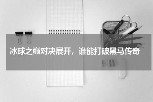  冰球之巅对决展开，谁能打破黑马传奇
