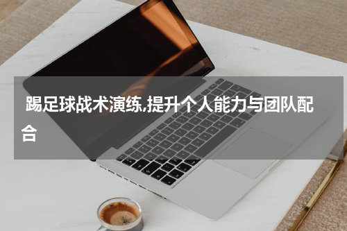  踢足球战术演练,提升个人能力与团队配合