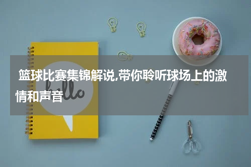  篮球比赛集锦解说,带你聆听球场上的激情和声音