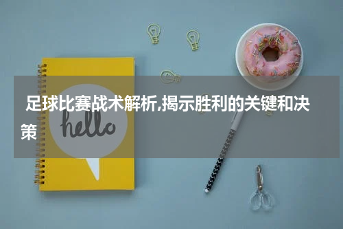  足球比赛战术解析,揭示胜利的关键和决策