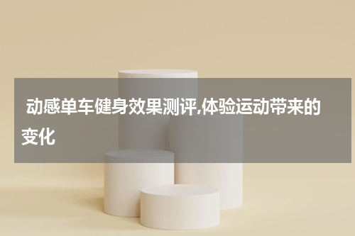  动感单车健身效果测评,体验运动带来的变化