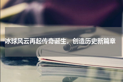  冰球风云再起传奇诞生，创造历史新篇章