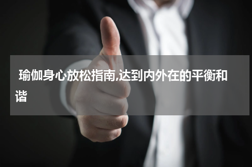  瑜伽身心放松指南,达到内外在的平衡和谐