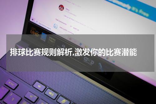  排球比赛规则解析,激发你的比赛潜能