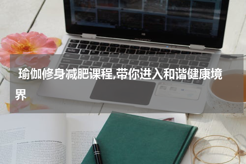  瑜伽修身减肥课程,带你进入和谐健康境界