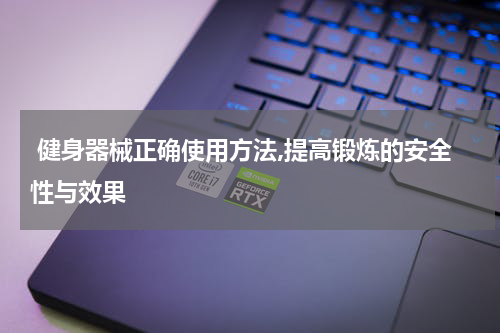  健身器械正确使用方法,提高锻炼的安全性与效果