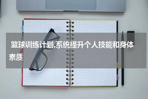  篮球训练计划,系统提升个人技能和身体素质