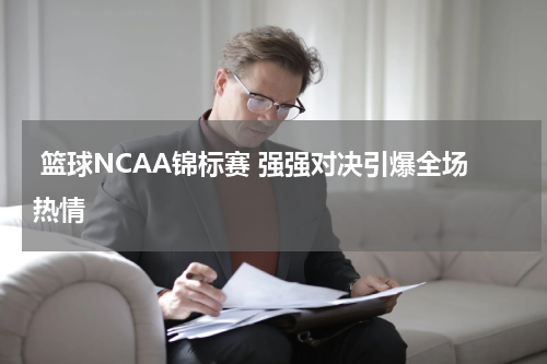  篮球NCAA锦标赛 强强对决引爆全场热情