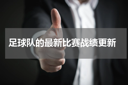  足球队的最新比赛战绩更新