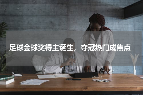  足球金球奖得主诞生，夺冠热门成焦点