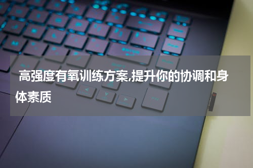  高强度有氧训练方案,提升你的协调和身体素质
