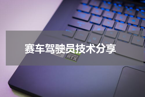  赛车驾驶员技术分享