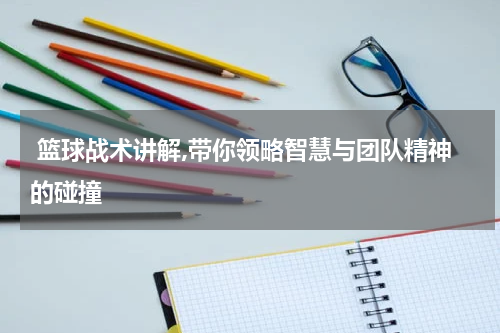  篮球战术讲解,带你领略智慧与团队精神的碰撞