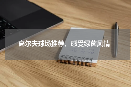  高尔夫球场推荐，感受绿茵风情