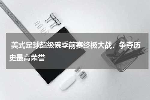  美式足球超级碗季前赛终极大战，争夺历史最高荣誉