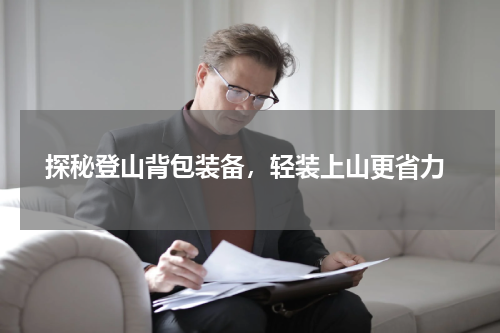  探秘登山背包装备，轻装上山更省力