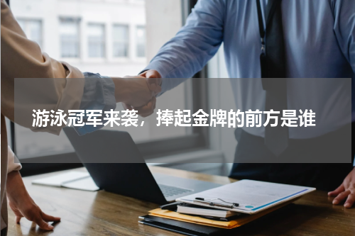  游泳冠军来袭，捧起金牌的前方是谁