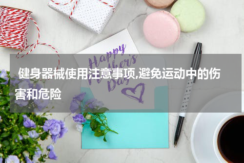  健身器械使用注意事项,避免运动中的伤害和危险