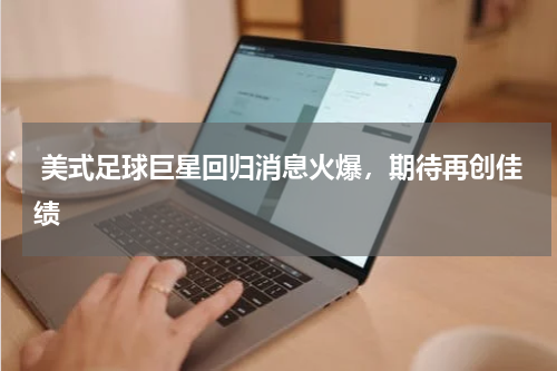  美式足球巨星回归消息火爆，期待再创佳绩