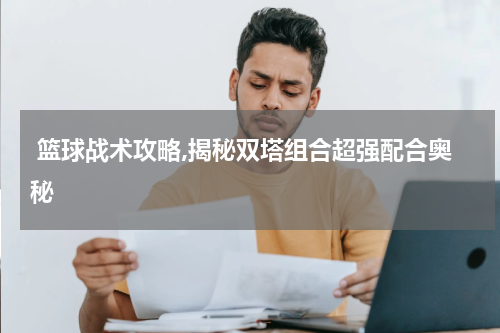  篮球战术攻略,揭秘双塔组合超强配合奥秘