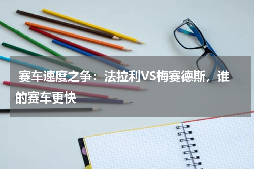  赛车速度之争：法拉利VS梅赛德斯，谁的赛车更快