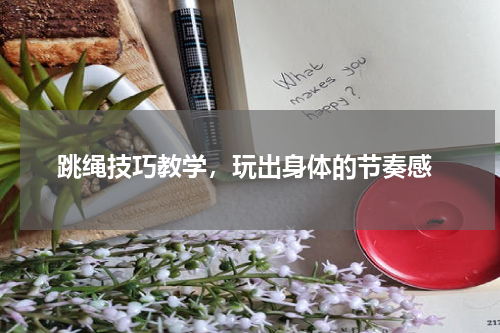  跳绳技巧教学，玩出身体的节奏感