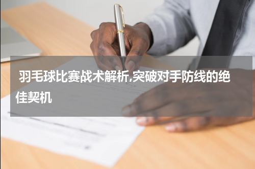  羽毛球比赛战术解析,突破对手防线的绝佳契机