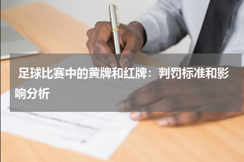  足球比赛中的黄牌和红牌：判罚标准和影响分析