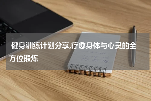  健身训练计划分享,疗愈身体与心灵的全方位锻炼