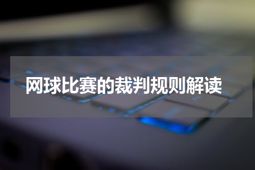  网球比赛的裁判规则解读