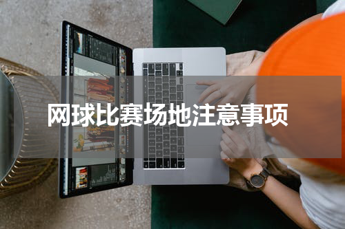 网球比赛场地注意事项