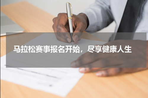  马拉松赛事报名开始，尽享健康人生