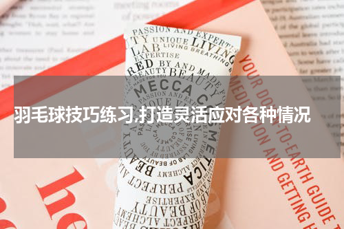  羽毛球技巧练习,打造灵活应对各种情况
