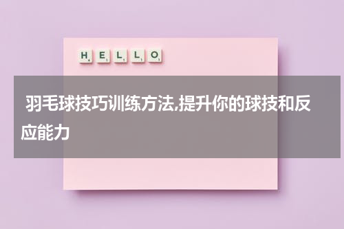  羽毛球技巧训练方法,提升你的球技和反应能力