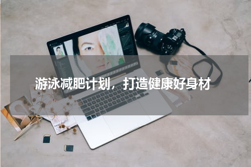  游泳减肥计划，打造健康好身材