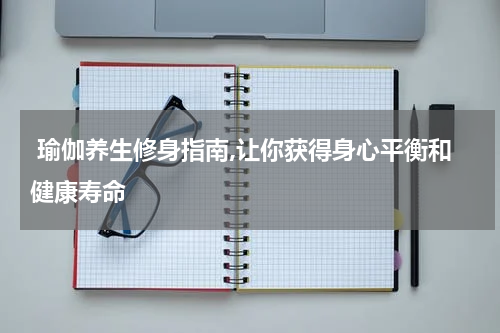  瑜伽养生修身指南,让你获得身心平衡和健康寿命